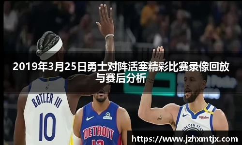 2019年3月25日勇士对阵活塞精彩比赛录像回放与赛后分析