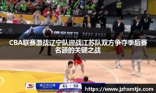 CBA联赛激战辽宁队迎战江苏队双方争夺季后赛名额的关键之战