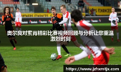 奥尔良对索肖精彩比赛视频回顾与分析让您重温激烈时刻