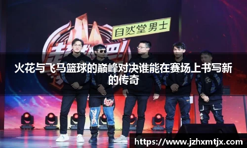 火花与飞马篮球的巅峰对决谁能在赛场上书写新的传奇