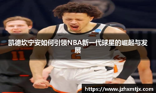 凯德坎宁安如何引领NBA新一代球星的崛起与发展