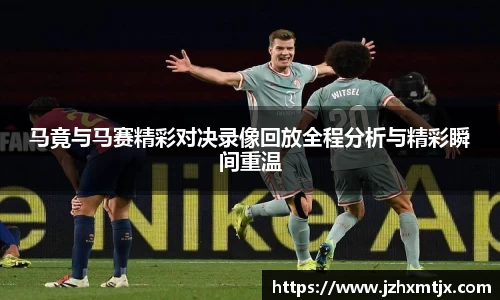 马竟与马赛精彩对决录像回放全程分析与精彩瞬间重温