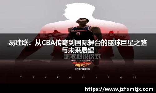易建联：从CBA传奇到国际舞台的篮球巨星之路与未来展望