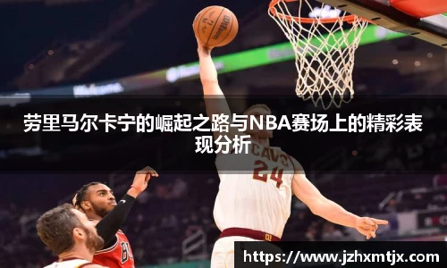 劳里马尔卡宁的崛起之路与NBA赛场上的精彩表现分析