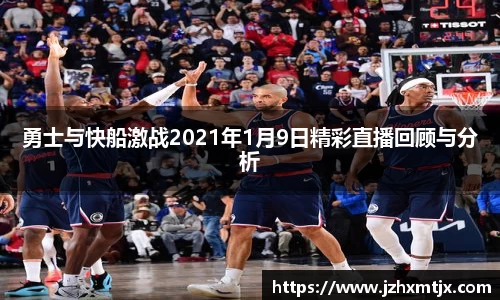勇士与快船激战2021年1月9日精彩直播回顾与分析