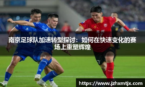 南京足球队加速转型探讨：如何在快速变化的赛场上重塑辉煌