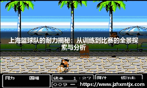 上海篮球队的耐力揭秘：从训练到比赛的全景探索与分析